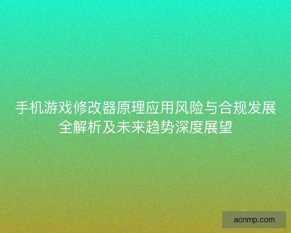 手机游戏修改器原理应用风险与合规发展全解析及未来趋势深度展望
