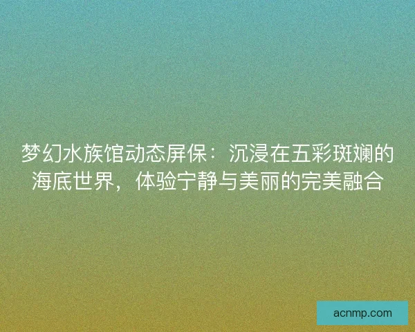 梦幻水族馆动态屏保：沉浸在五彩斑斓的海底世界，体验宁静与美丽的完美融合