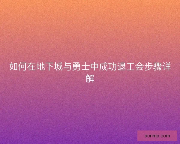 如何在地下城与勇士中成功退工会步骤详解
